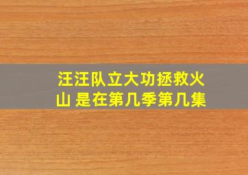 汪汪队立大功拯救火山 是在第几季第几集